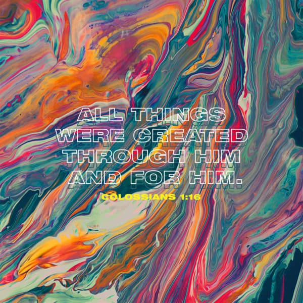 All things were created through him and for him. - Colossians 1:16