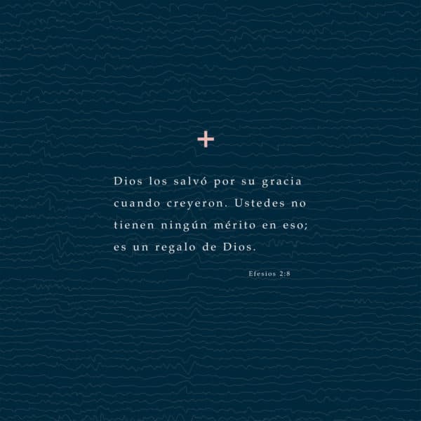 Dios los salvó por su gracia cuando creyeron. Ustedes no tienen ningún mérito en eso; es un regalo de Dios. - Efesios 2:8