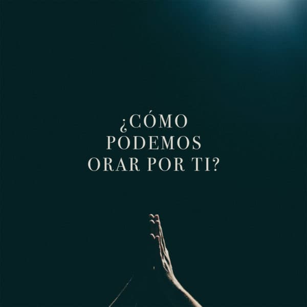 ¿Cómo podemos orar por Ti?