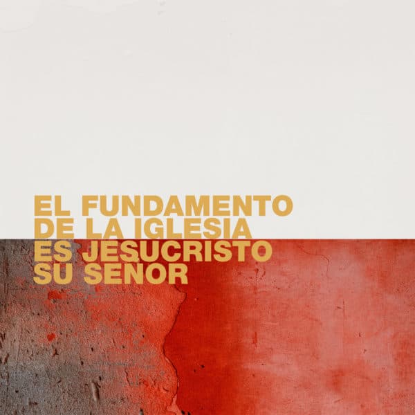 El fundamento de la iglesia es Jesucristo, su Señor.