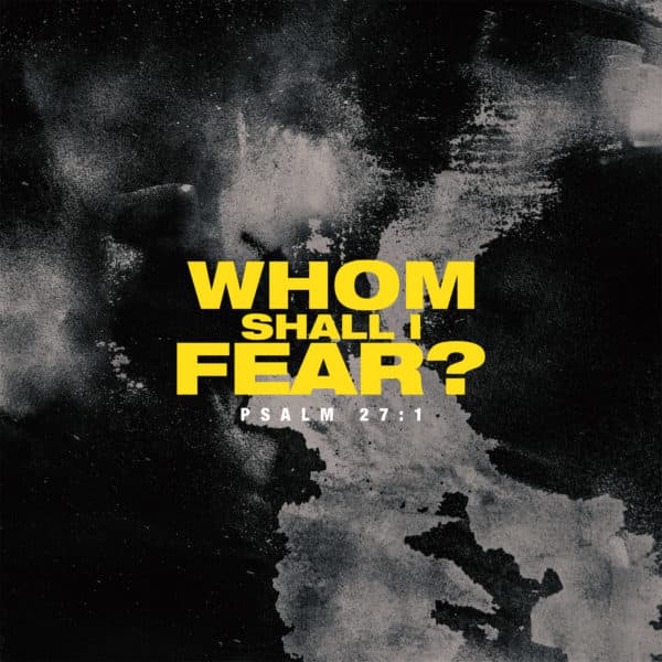 Whom shall I fear? - Psalm 27:1