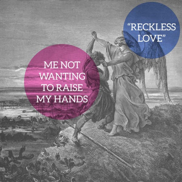 Me not wanting to raise my hands. "Reckless Love"