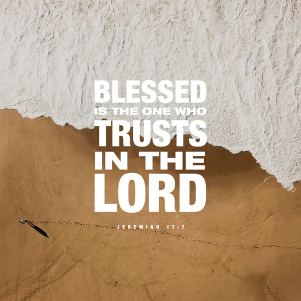 Blessed is the one who trusts in the LORD. - Jeremiah 17:7