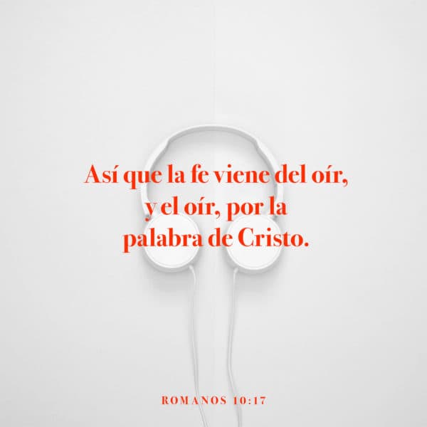 Así que la fe viene del oír, y el oír, por la palabra de Cristo. - Romanos 10:17