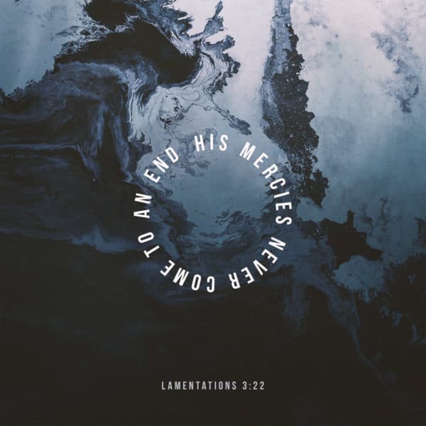 His mercies never come to an end. - Lamentations 3:22