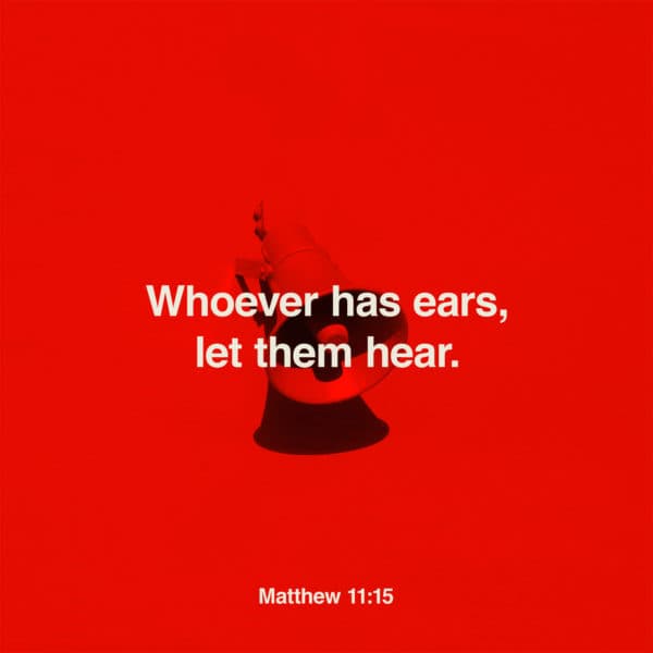 Whoever has ears, let them hear. - Matthew 11:15