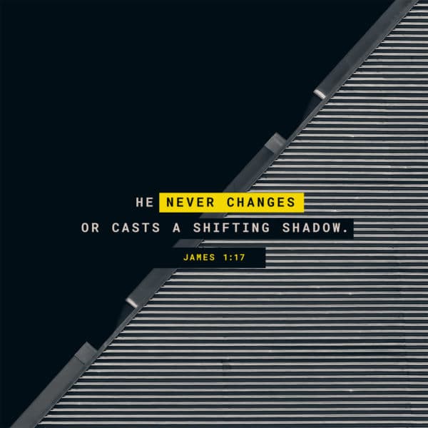 He never changes or casts a shifting shadow. - James 1:17