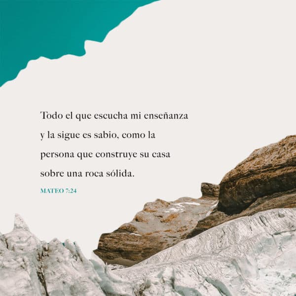 Todo el que escucha mi enseñanza y la sigue es sabio, como la persona que construye su casa sobre una roca sólida. - Mateo 7:24