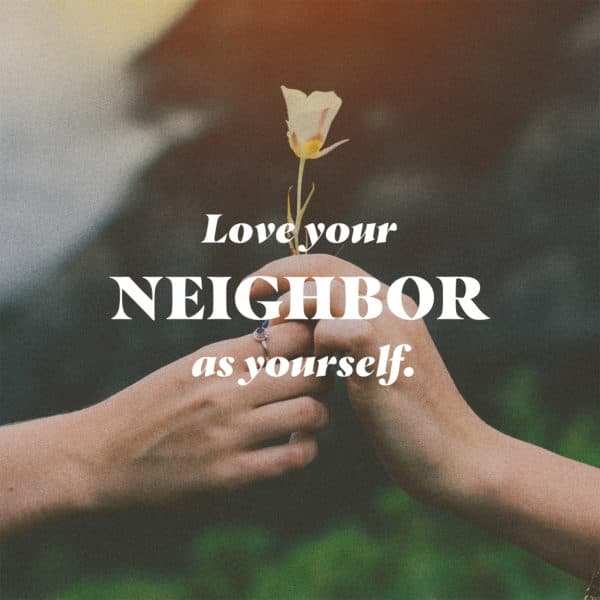 Love your neighbor as yourself. - Galatians 5:14