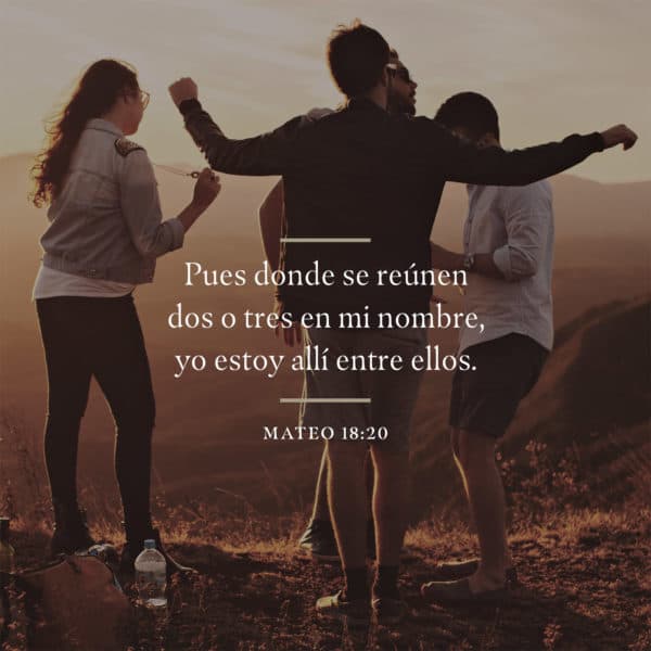 Pues donde se reúnen dos o tres en mi nombre, yo estoy allí entre ellos. - Mateo 18:20
