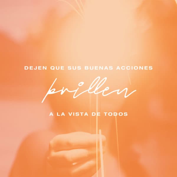 Dejen que sus buenas acciones brillen a la vista de todos. - Mateo 5:16