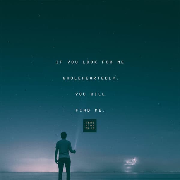 If you look for me wholeheartedly, you will find me. - Jeremiah 29:13