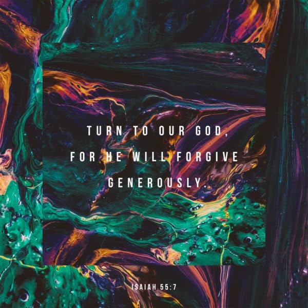 turn to our God, for he will forgive generously. - Isaiah 55:7