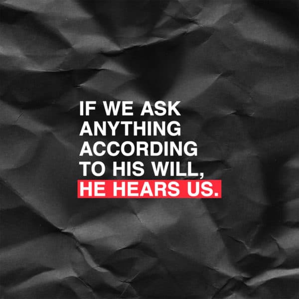 If we ask anything according to his will, he hears us. - 1 John 5:14