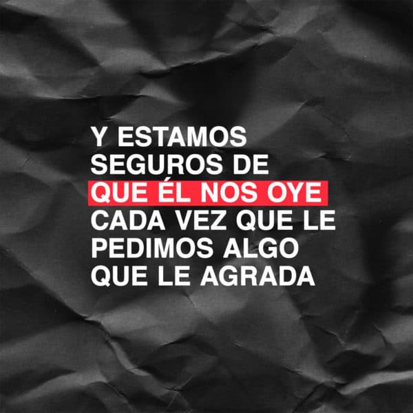 Y estamos seguros de que Él nos oye cada vez que le pedimos algo que le agrada. - 1 Juan 5:14