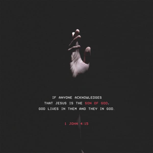 If anyone acknowledges that Jesus is the Son of God, God lives in them and they in God. - 1 John 4:15