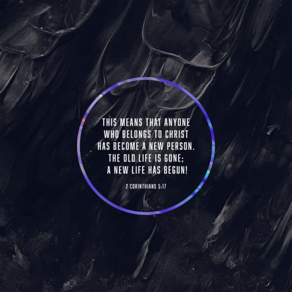 This means that anyone who belongs to Christ has become a new person. The old life is gone; a new life has begun! - 2 Corinthians 5:17
