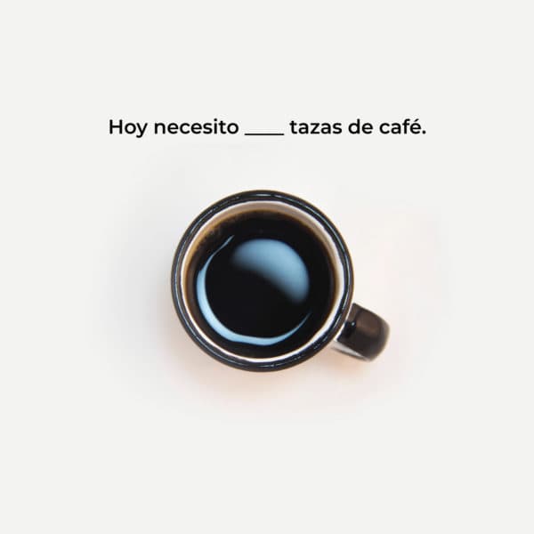 Hoy necesito ____ tazas de café.