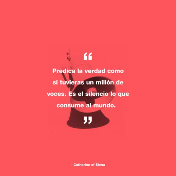 Predica la verdad como si tuvieras un millón de voces. Es el silencio lo que consume al mundo. - Catherine of Siena