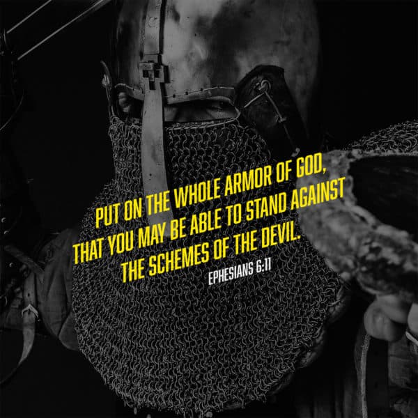 Put on the whole armor of God, that you may be able to stand against the schemes of the devil. - Ephesians 6:11