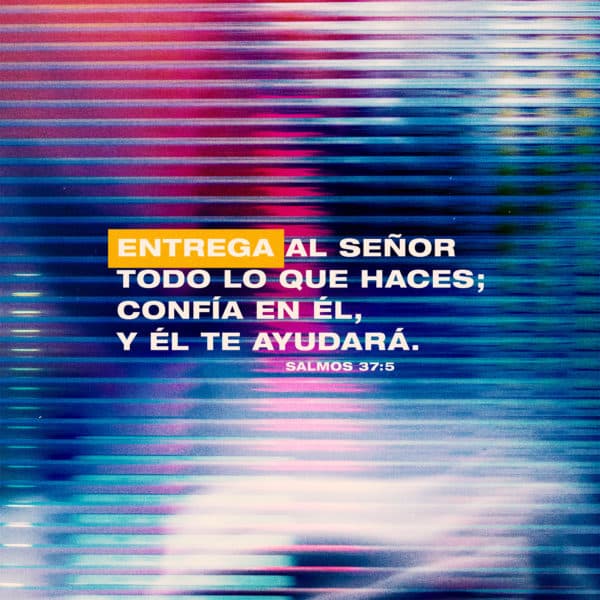 Entrega al Señor todo lo que haces; confía en Él, y Él te ayudará. - Salmos 37:5
