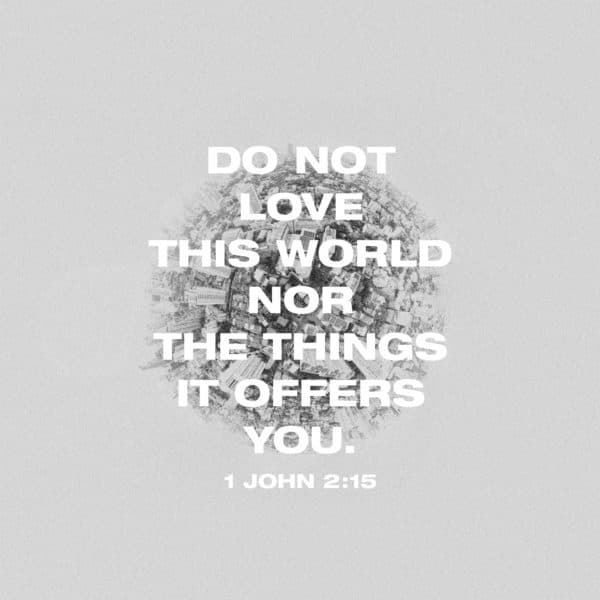 Do not love this world nor the things it offers you. - 1 John 2:15