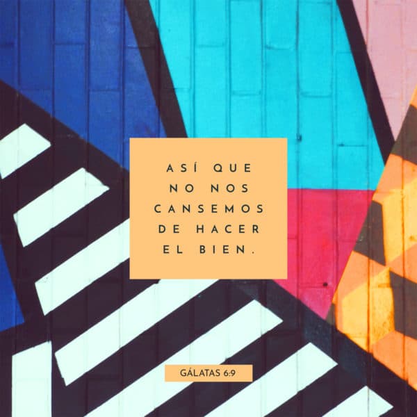 Así que no nos cansemos de hacer el bien. - Gálatas 6:9