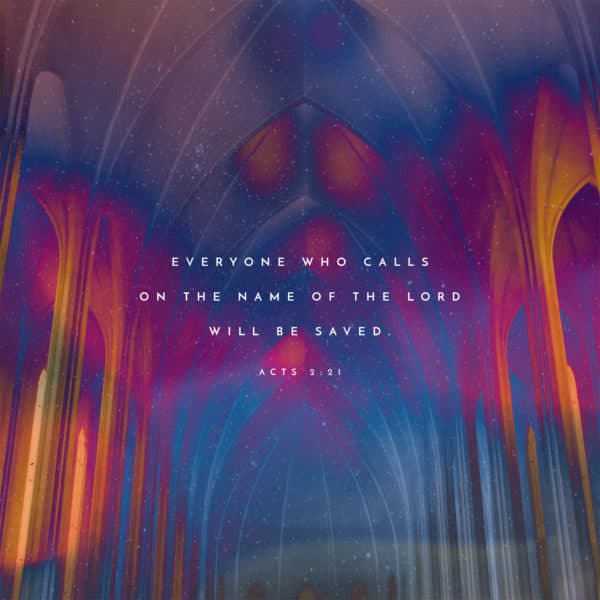 Everyone who calls on the name of the LORD will be saved. - Acts 2:21