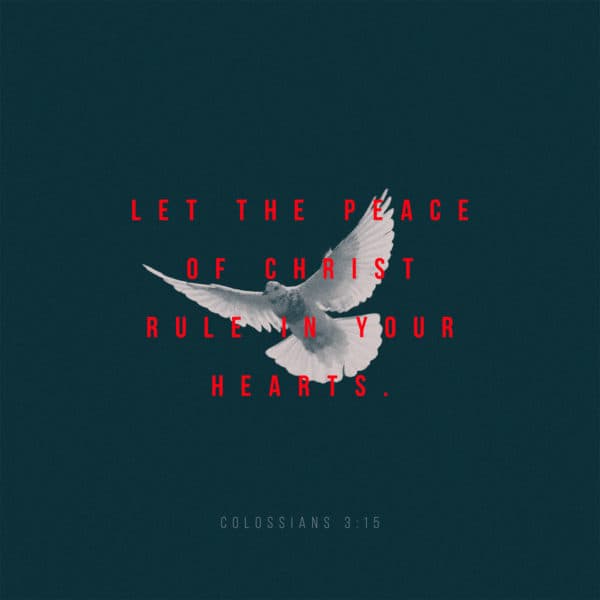 Let the peace of Christ rule in your hearts. - Colossians 3:15
