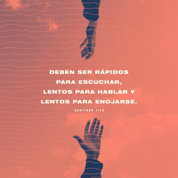 Deben ser rápidos para escuchar, lentos para hablar y lentos para enojarse. - Santiago 1:19