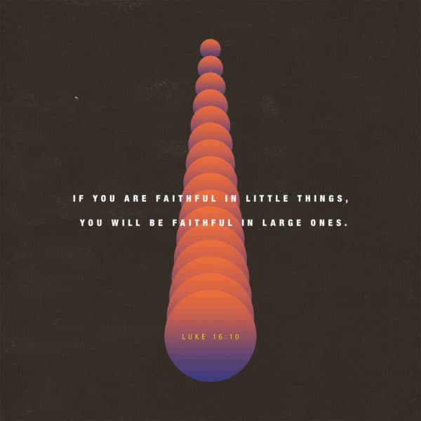If you are faithful in little things, you will be faithful in large ones. - Luke 16:10
