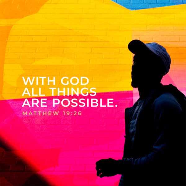 With God all things are possible. - Matthew 19:26