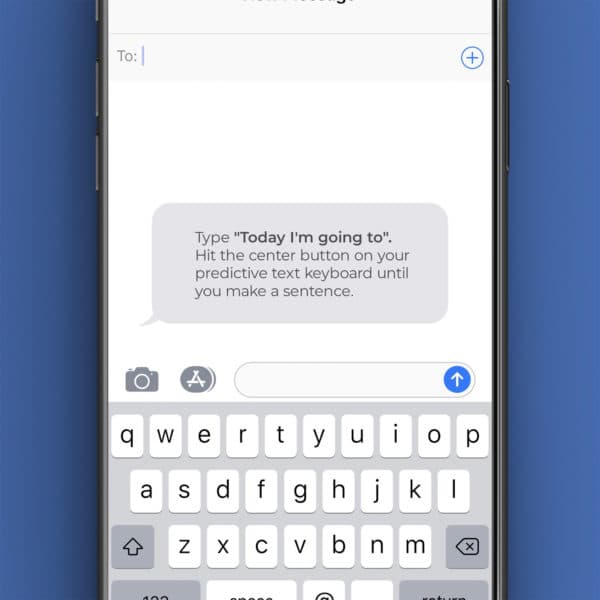 Type "Today I'm going to". Hit the center button on your predictive text keyboard until you make a sentence.