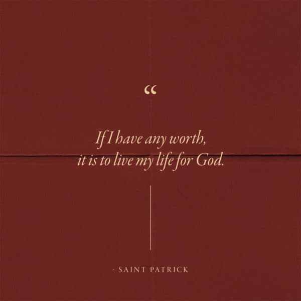 If I have any worth, it is to live my life for God. - Saint Patrick