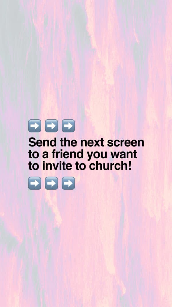 Send the next screen to a friend you want to invite to church!