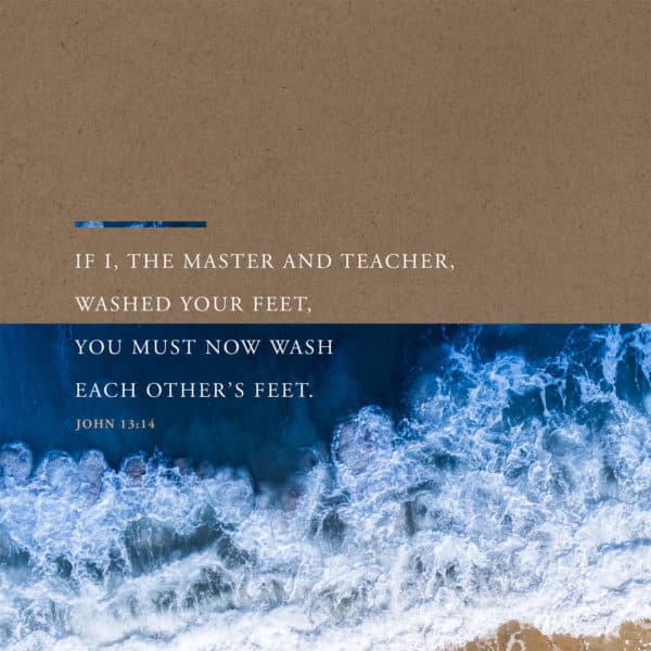 If I, the Master and Teacher, washed your feet, you must now wash each other’s feet. - John 13:14