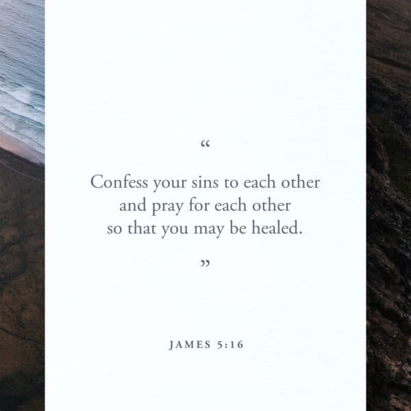 Confess your sins to each other and pray for each other so that you may be healed. - James 5:16