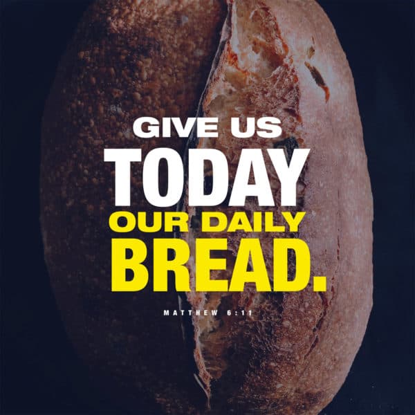 Give us today our daily bread. - Matthew 6:11