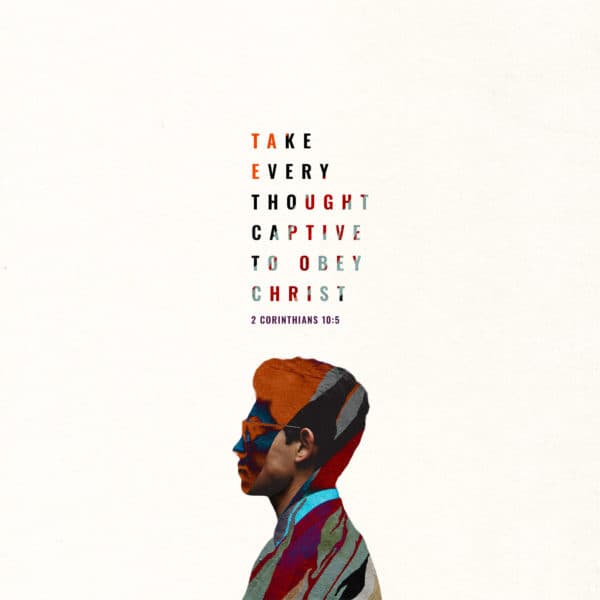 Take every thought captive to obey Christ - 2 Corinthians 10:5