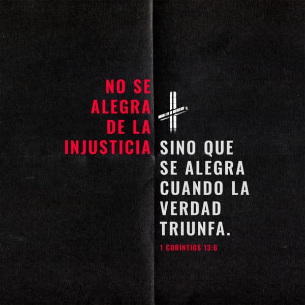 No se alegra de la injusticia sino que se alegra cuando la verdad triunfa. - 1 Corintios 13:6
