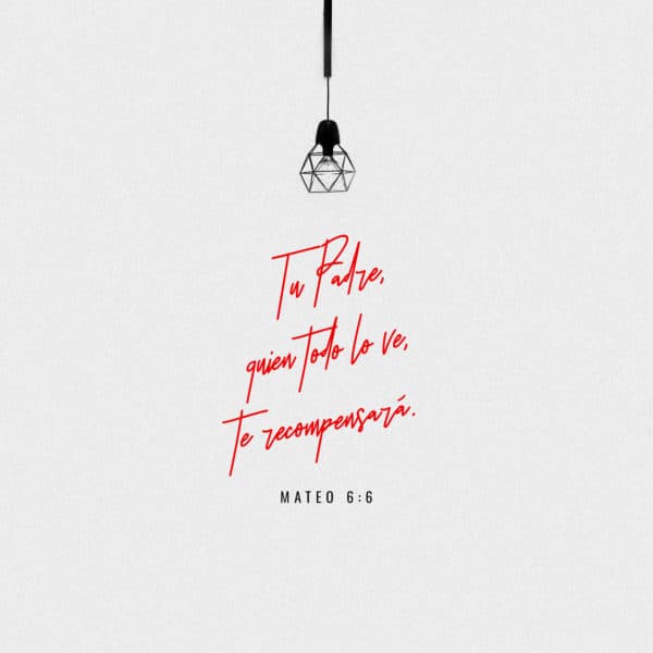 Tu Padre, quien todo lo ve, te recompensará. - Mateo 6:6
