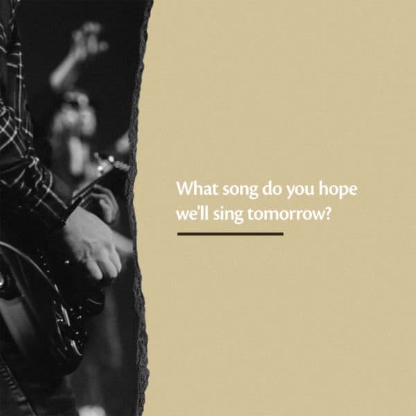What song do you hope we'll sing tomorrow?