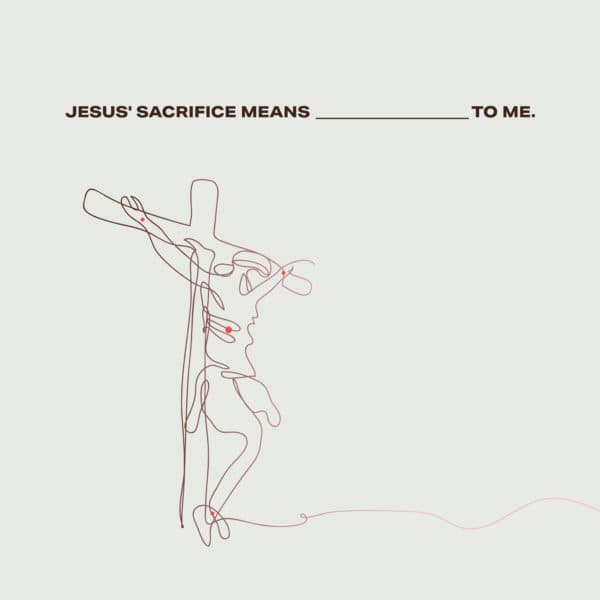 Jesus' sacrifice means __________ for me.