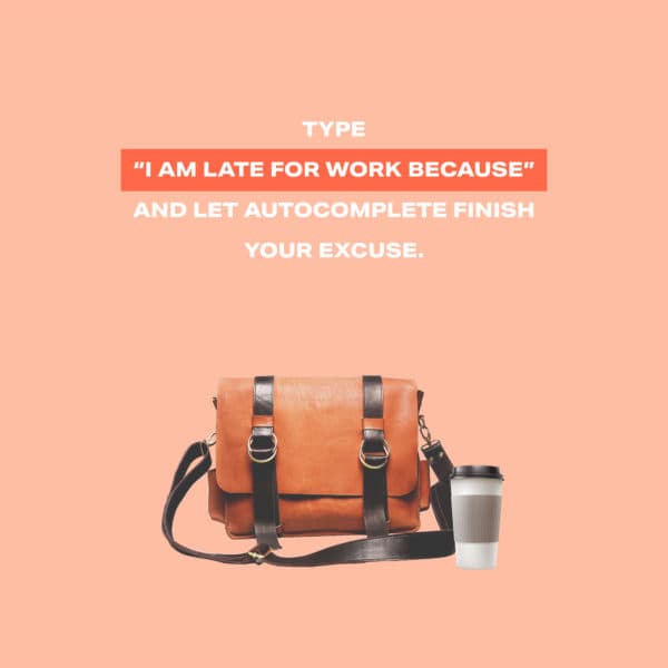 Type "I'm late for work because" and let autocomplete finish your excuse.