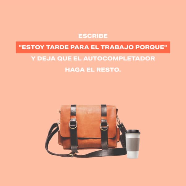 Escribe "Estoy tarde para el trabajo porque…" y deja que el autocompletador haga el resto.