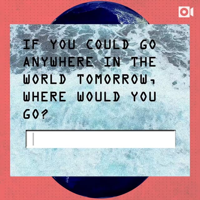 If you could go anywhere in the world tomorrow, where would you go?