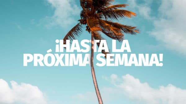 ¡Hasta la próxima semana!