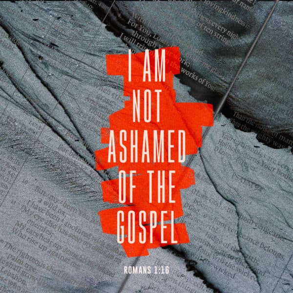 I am not ashamed of the gospel - Romans 1:16