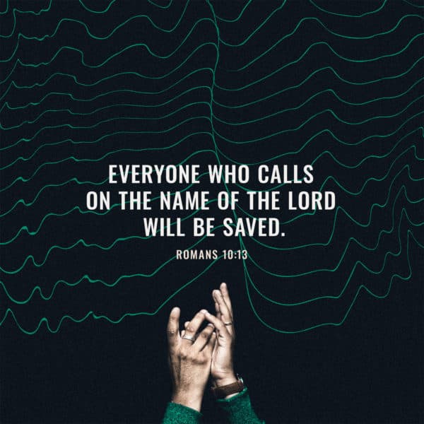Everyone who calls on the name of the Lord will be saved. - Romans 10:13