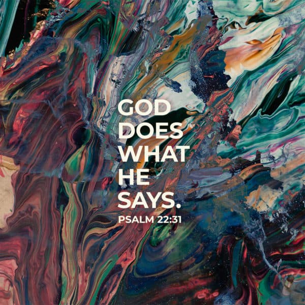God does what he says. - Psalm 22:31